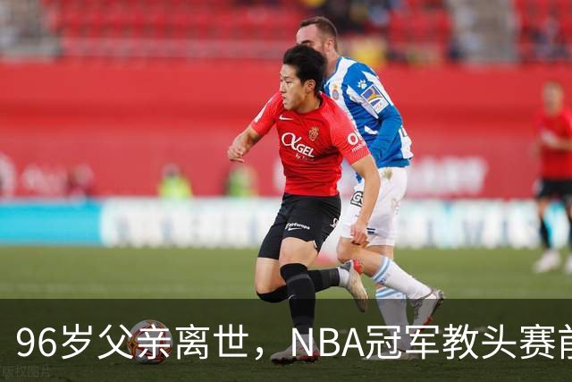 96岁父亲离世,NBA冠军教头赛前哽咽:他是我一生最大的英雄